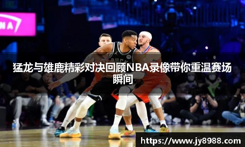 熊猫体育猛龙与雄鹿精彩对决回顾NBA录像带你重温赛场瞬间