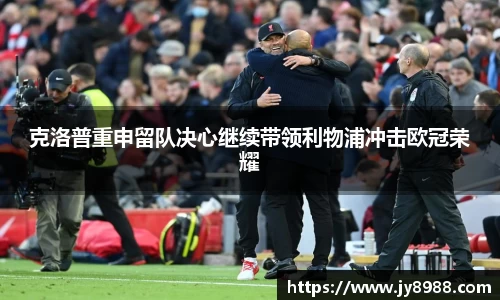 熊猫体育克洛普重申留队决心继续带领利物浦冲击欧冠荣耀