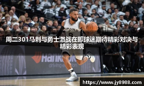 熊猫体育周二301马刺与勇士激战在即球迷期待精彩对决与精彩表现