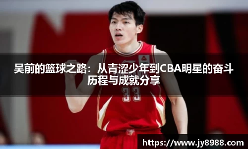 熊猫体育吴前的篮球之路：从青涩少年到CBA明星的奋斗历程与成就分享