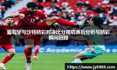 熊猫体育葡萄牙与沙特精彩对决比分揭晓赛后分析与精彩瞬间回顾