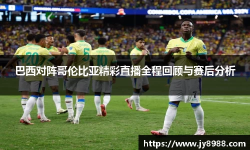 熊猫体育巴西对阵哥伦比亚精彩直播全程回顾与赛后分析