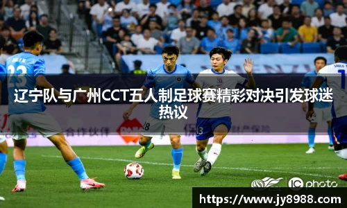 熊猫体育辽宁队与广州CCT五人制足球赛精彩对决引发球迷热议