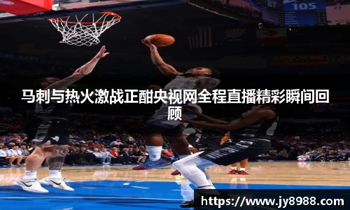 熊猫体育马刺与热火激战正酣央视网全程直播精彩瞬间回顾