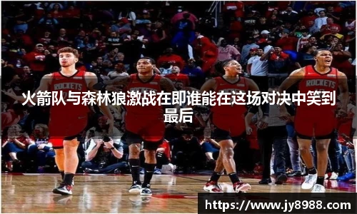 熊猫体育火箭队与森林狼激战在即谁能在这场对决中笑到最后