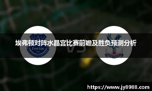 熊猫体育埃弗顿对阵水晶宫比赛前瞻及胜负预测分析