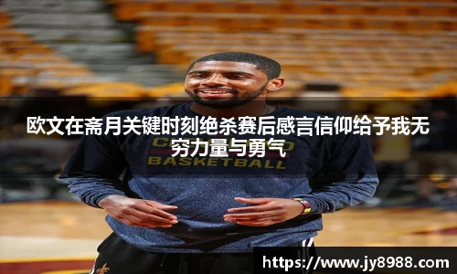 熊猫体育欧文在斋月关键时刻绝杀赛后感言信仰给予我无穷力量与勇气